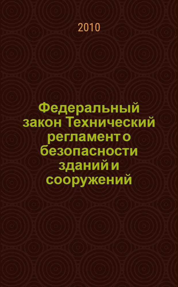 Федеральный закон Технический регламент о безопасности зданий и сооружений : принят Государственной Думой 23 декабря 2009 года : одобрен Советом Федерации 25 декабря 2009 года : (вступил в силу с 1 июля 2010 года)
