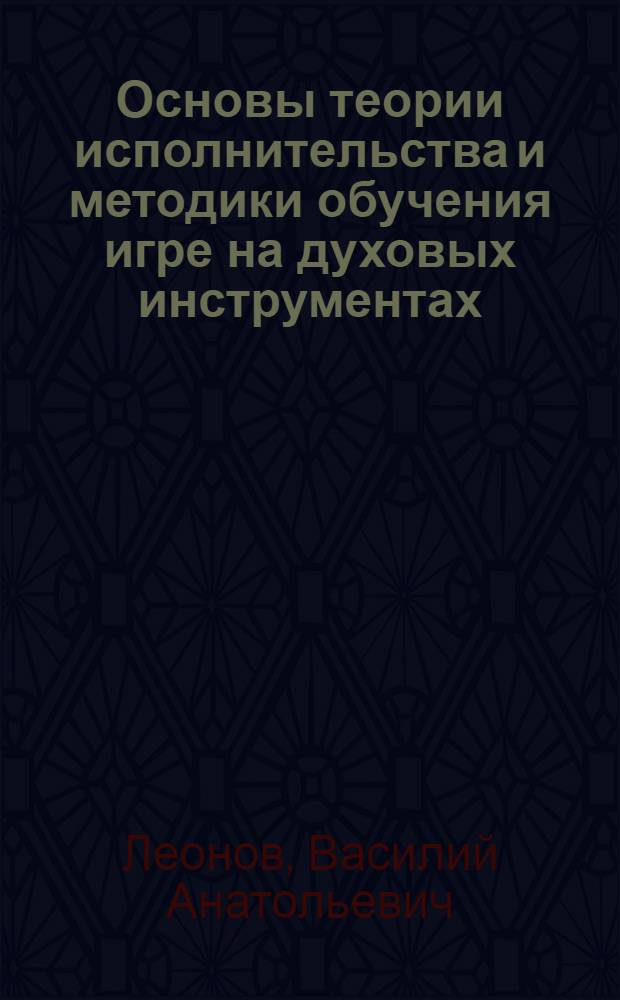 Основы теории исполнительства и методики обучения игре на духовых инструментах : учебное пособие для педагогов и студентов высших учебных заведений по специальности 070101 "Инструментальное исполнительство"