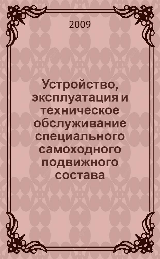 Устройство, эксплуатация и техническое обслуживание специального самоходного подвижного состава : учебное пособие для профессиональной подготовки работников железнодорожного транспорта