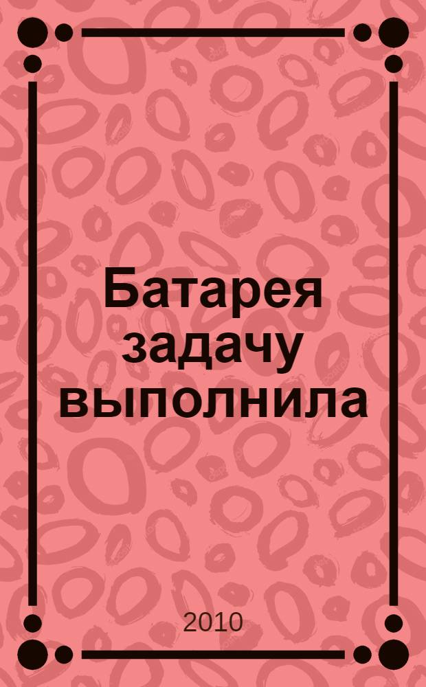Батарея задачу выполнила : военно-исторический очерк