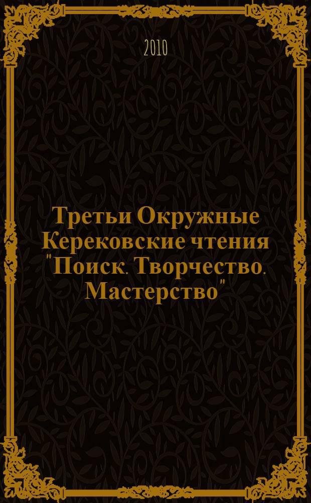 Третьи Окружные Керековские чтения "Поиск. Творчество. Мастерство" : материалы научно-практической конференции