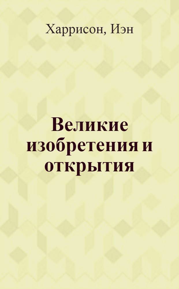 Великие изобретения и открытия : история. Личности. Факты