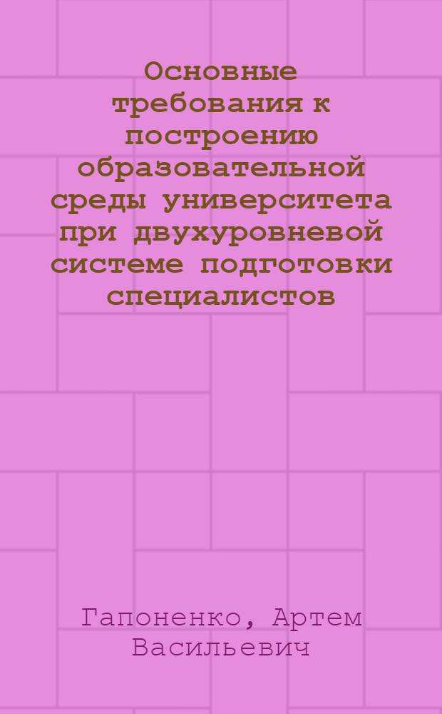 Основные требования к построению образовательной среды университета при двухуровневой системе подготовки специалистов : методологический и методический аспекты