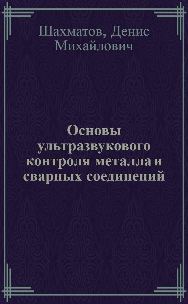 Основы ультразвукового контроля металла и сварных соединений : учебное пособие