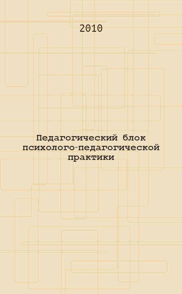 Педагогический блок психолого-педагогической практики: цель, содержание, критерии оценки : учебно-методическое пособие : для студентов высших учебных заведений