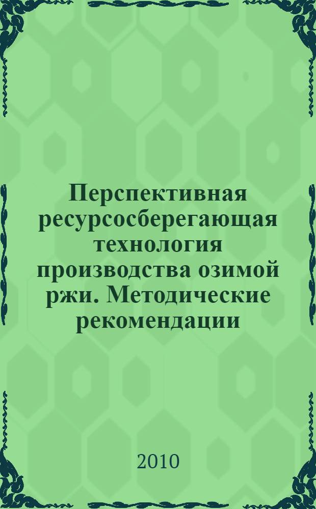 Перспективная ресурсосберегающая технология производства озимой ржи. Методические рекомендации.