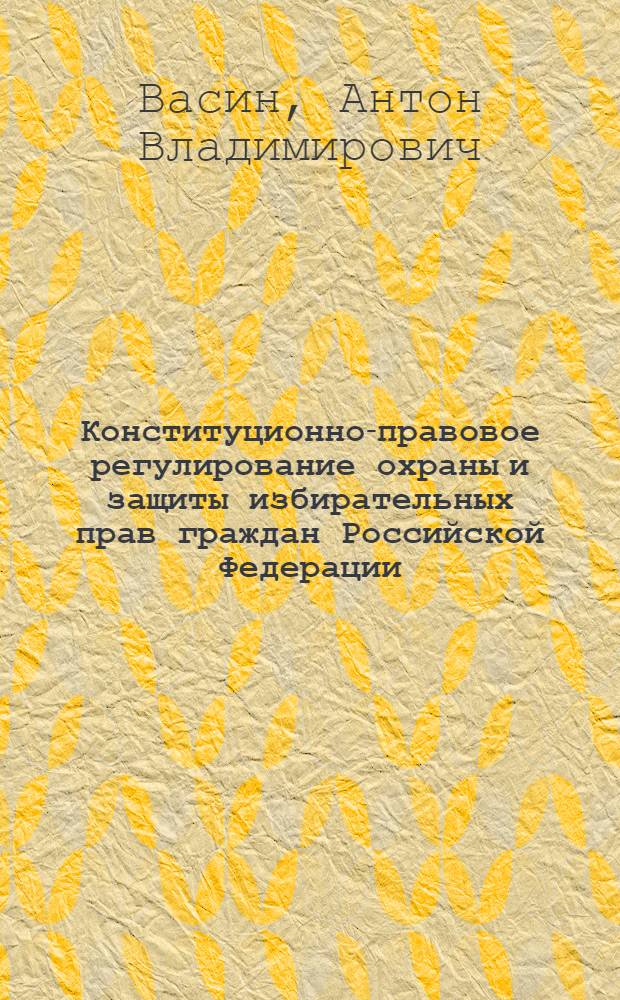 Конституционно-правовое регулирование охраны и защиты избирательных прав граждан Российской Федерации : автореферат диссертации на соискание ученой степени кандидата юридических наук : специальность 12.00.02 <Конституционное право; муниципальное право>