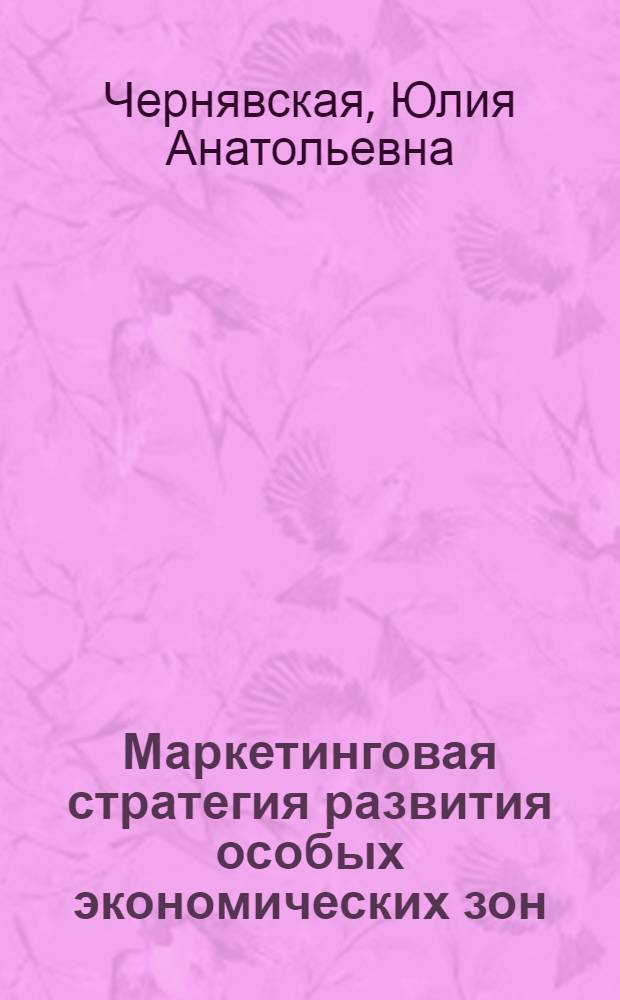 Маркетинговая стратегия развития особых экономических зон : автореферат диссертации на соискание ученой степени кандидата экономических наук : специальность 08.00.05 <Экономика и управление народным хозяйством по отраслям и сферам деятельности>