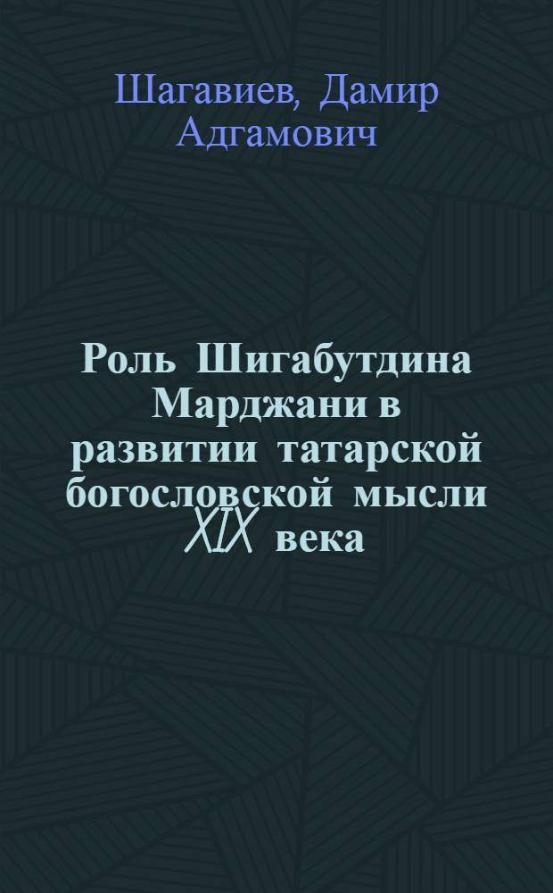 Роль Шигабутдина Марджани в развитии татарской богословской мысли XIX века : автореферат диссертации на соискание ученой степени кандидата исторических наук : специальность 07.00.02 <Отечественная история>