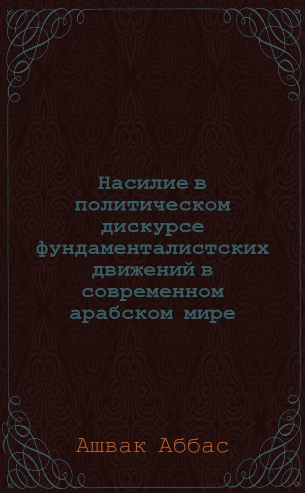 Насилие в политическом дискурсе фундаменталистских движений в современном арабском мире : автореферат диссертации на соискание ученой степени кандидата политических наук : специальность 23.00.04 <Политические проблемы международных отношений, глобального и регионального развития>