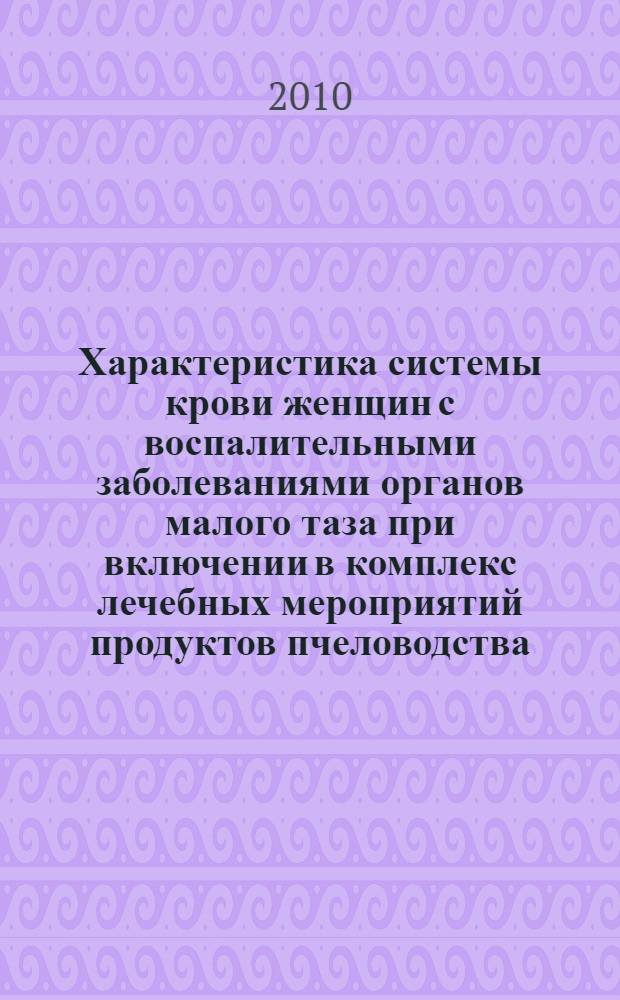 Характеристика системы крови женщин с воспалительными заболеваниями органов малого таза при включении в комплекс лечебных мероприятий продуктов пчеловодства : автореферат диссертации на соискание ученой степени кандидата биологических наук : специальность 03.03.01 <Физиология> : специальность 03.01.04 <Биохимия>
