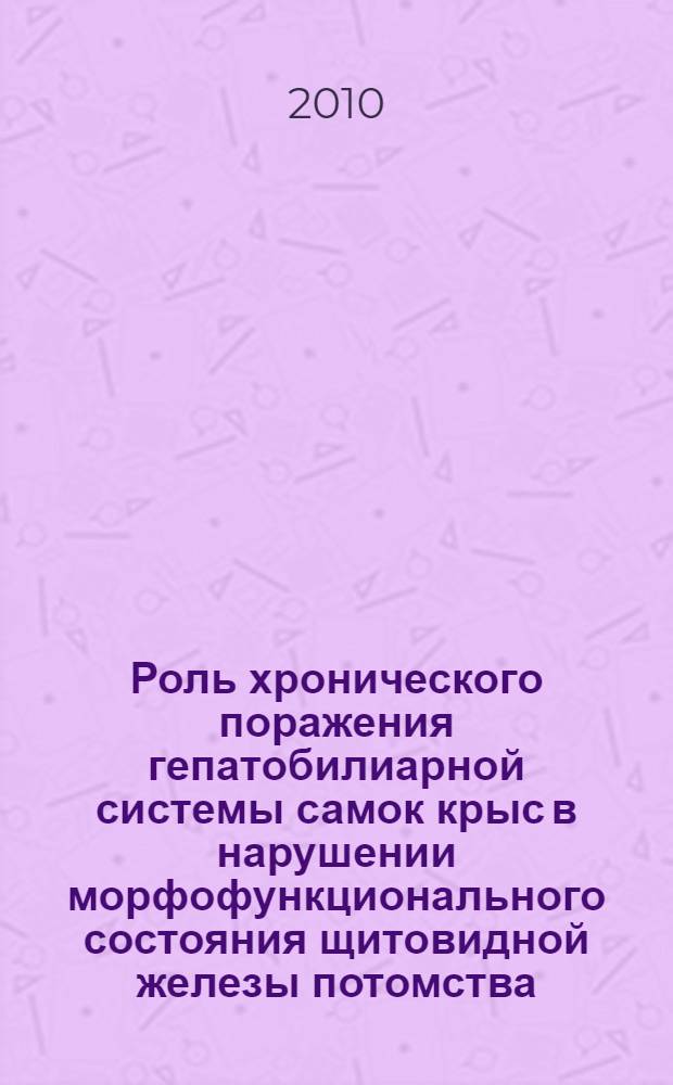 Роль хронического поражения гепатобилиарной системы самок крыс в нарушении морфофункционального состояния щитовидной железы потомства : автореферат диссертации на соискание ученой степени кандидата биологических наук : специальность 03.03.04 <Клеточная биология, цитология, гистология>