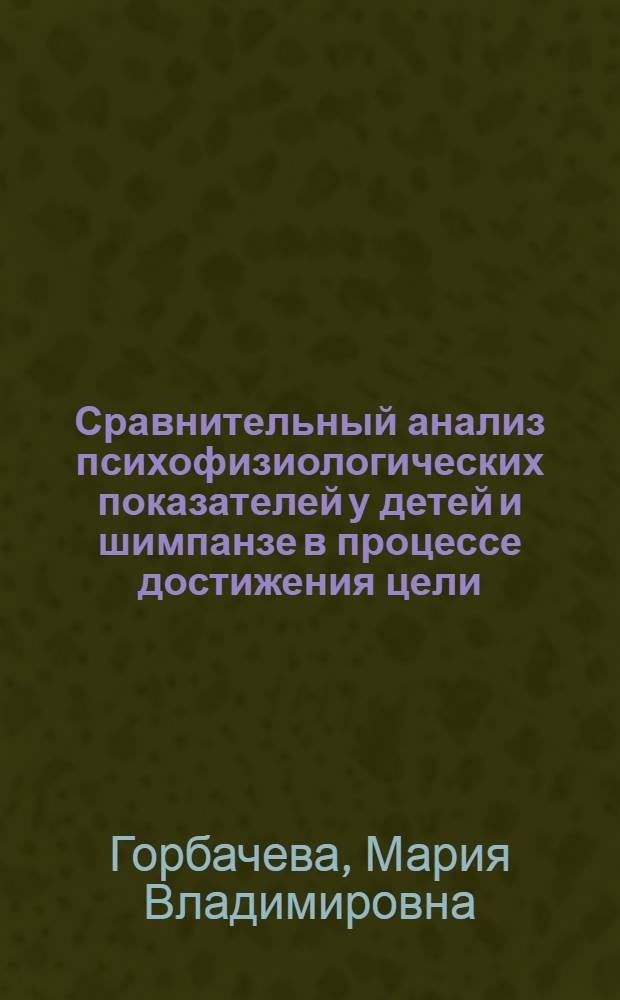 Сравнительный анализ психофизиологических показателей у детей и шимпанзе в процессе достижения цели : автореферат диссертации на соискание ученой степени кандидата биологических наук : специальность 03.03.01 <Физиология>