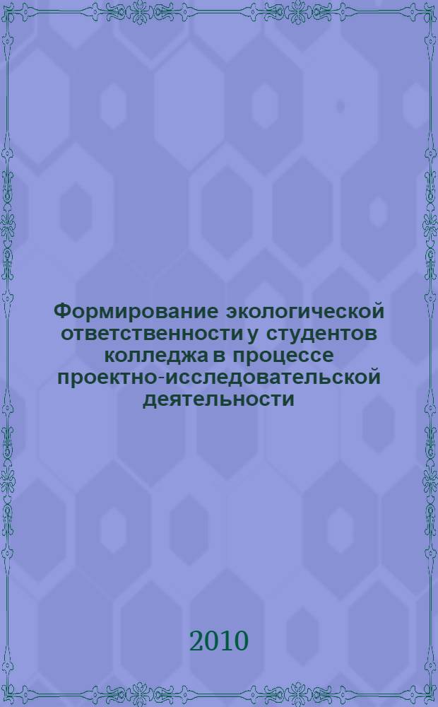 Формирование экологической ответственности у студентов колледжа в процессе проектно-исследовательской деятельности : автореферат диссертации на соискание ученой степени кандидата педагогических наук : специальность 13.00.01 <Общая педагогика, история педагогики и образования>