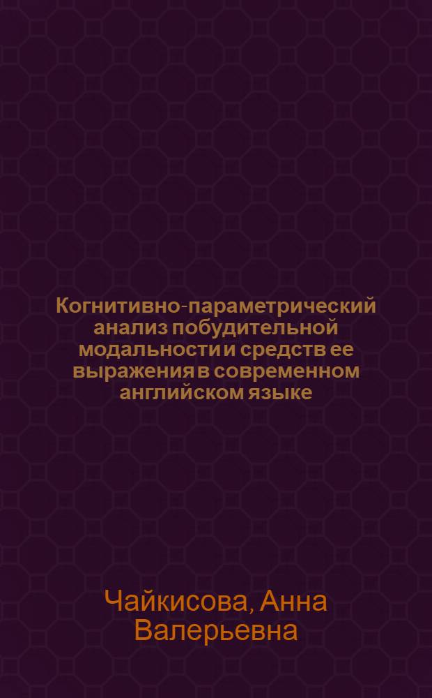 Когнитивно-параметрический анализ побудительной модальности и средств ее выражения в современном английском языке : автореферат диссертации на соискание ученой степени кандидата филологических наук : специальность 10.02.04 <Германские языки>