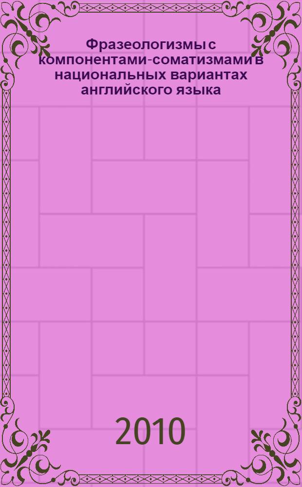 Фразеологизмы с компонентами-соматизмами в национальных вариантах английского языка : (на материале британского и американского вариантов) : автореферат диссертации на соискание ученой степени кандидата филологических наук : специальность 10.02.04 <Германские языки>