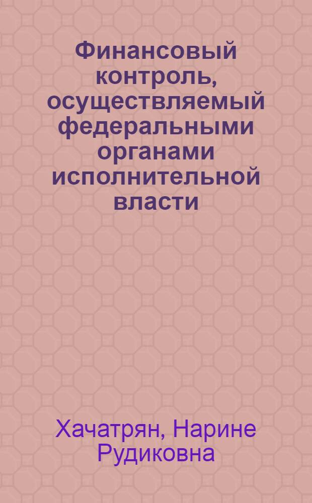 Финансовый контроль, осуществляемый федеральными органами исполнительной власти : (административно-правовые проблемы его реализации) : автореферат диссертации на соискание ученой степени кандидата юридических наук : специальность 12.00.14 <Административное право, финансовое право, информационное право>