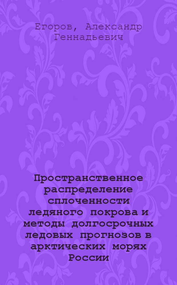 Пространственное распределение сплоченности ледяного покрова и методы долгосрочных ледовых прогнозов в арктических морях России : автореферат диссертации на соискание ученой степени доктора географических наук : специальность 25.00.28 <Океанология>