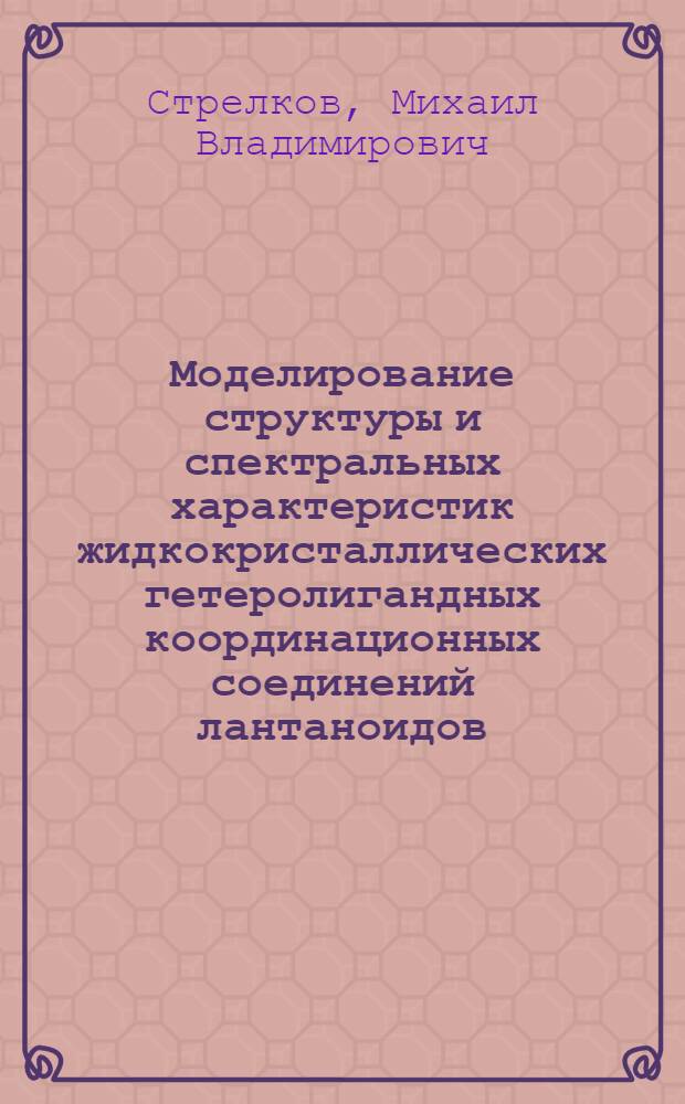 Моделирование структуры и спектральных характеристик жидкокристаллических гетеролигандных координационных соединений лантаноидов(III) : автореферат диссертации на соискание ученой степени кандидата химических наук : специальность 02.00.04 <Физическая химия>