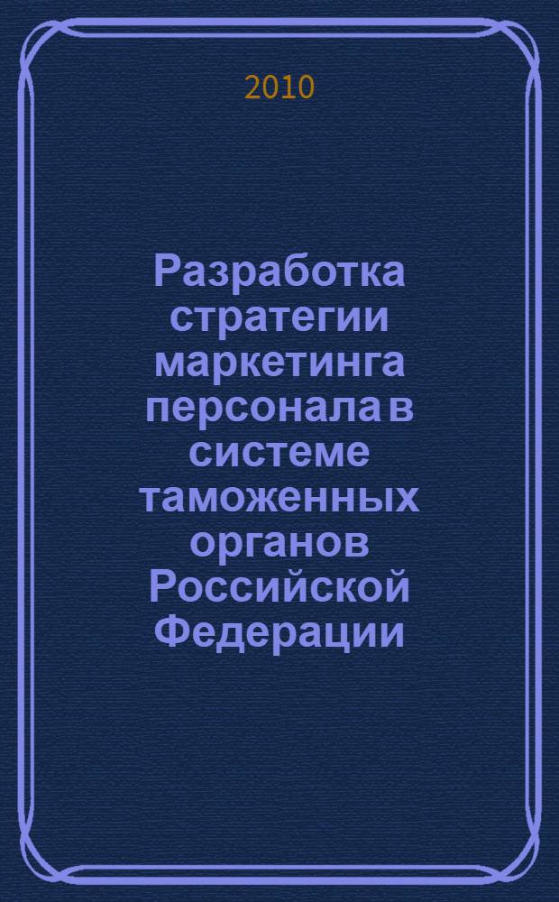 Разработка стратегии маркетинга персонала в системе таможенных органов Российской Федерации : автореферат диссертации на соискание ученой степени кандидата экономических наук : специальность 08.00.05 <Экономика и управление народным хозяйством по отраслям и сферам деятельности>