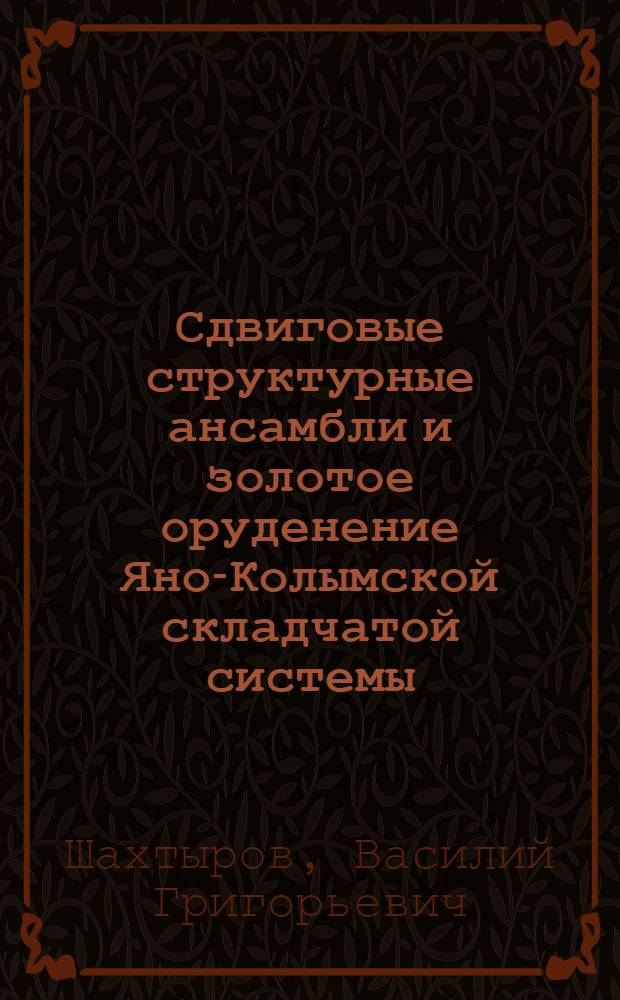 Сдвиговые структурные ансамбли и золотое оруденение Яно-Колымской складчатой системы : автореферат диссертации на соискание ученой степени доктора геолого-минералогических наук : специальность 25.00.11 <Геология, поиски и разведка твердых полезных ископаемых, минерагения>