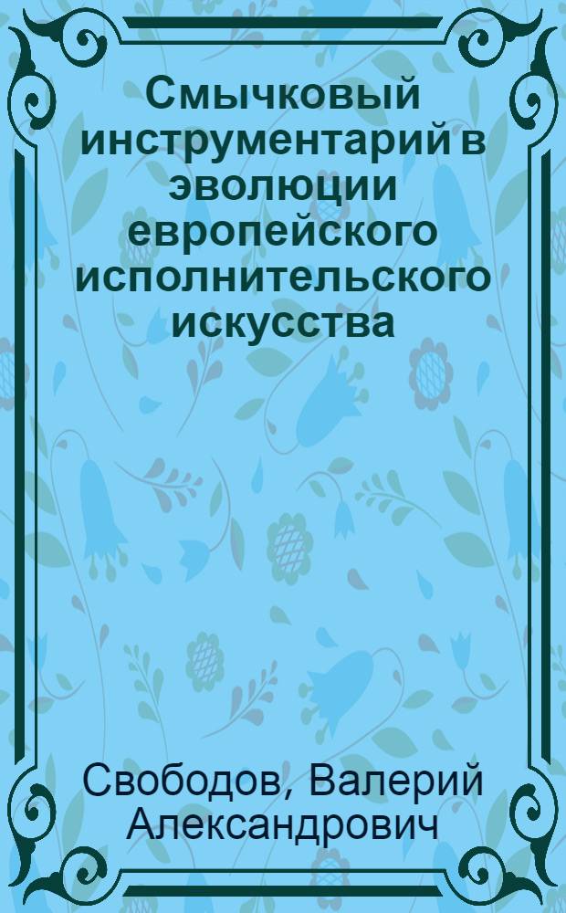 Смычковый инструментарий в эволюции европейского исполнительского искусства : автореферат диссертации на соискание ученой степени доктора искусствоведения : специальность 17.00.02 <Музыкальное искусство>