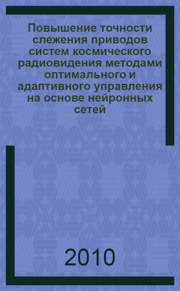 Повышение точности слежения приводов систем космического радиовидения методами оптимального и адаптивного управления на основе нейронных сетей : автореферат диссертации на соискание ученой степени кандидата технических наук : специальность 05.02.05 <Роботы, мехатроника и робототехнические системы>