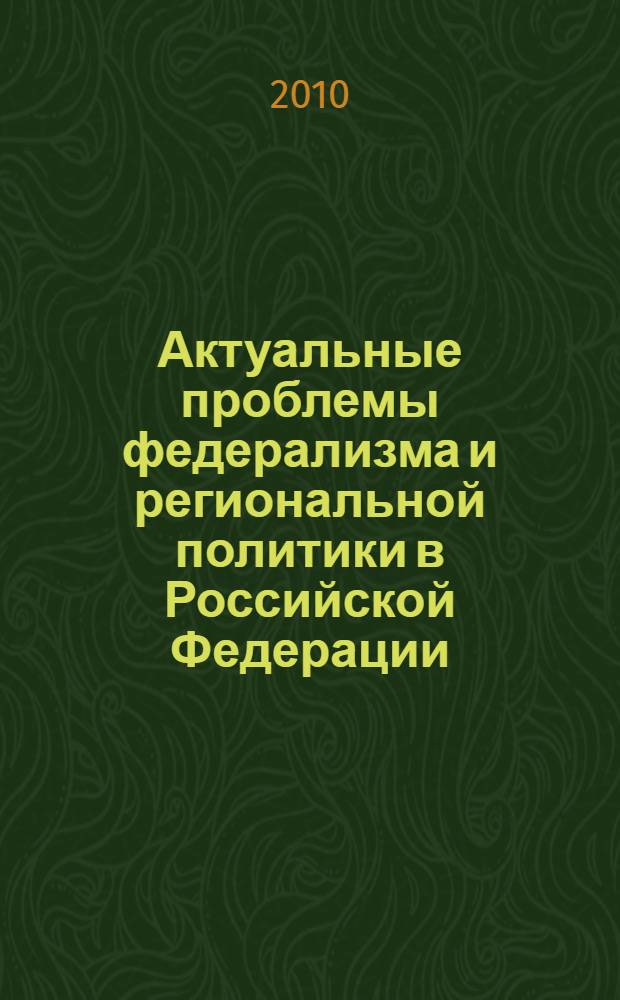 Актуальные проблемы федерализма и региональной политики в Российской Федерации : сборник статей и документов