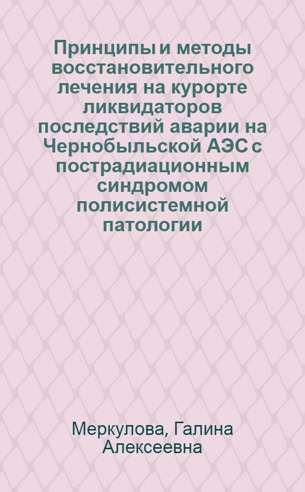 Принципы и методы восстановительного лечения на курорте ликвидаторов последствий аварии на Чернобыльской АЭС с пострадиационным синдромом полисистемной патологии : автореферат диссертации на соискание ученой степени доктора медицинских наук : специальность 14.03.11 <Восстановительная медицина, спортивная медицина, курортология и физиотерапия> : специальность 14.01.04 <Внутренние болезни>