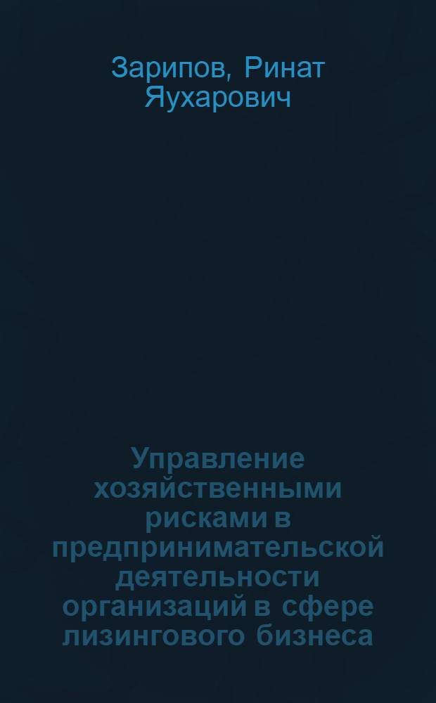Управление хозяйственными рисками в предпринимательской деятельности организаций в сфере лизингового бизнеса : автореферат диссертации на соискание ученой степени кандидата экономических наук : специальность 08.00.05 <Экономика и управление народным хозяйством по отраслям и сферам деятельности>