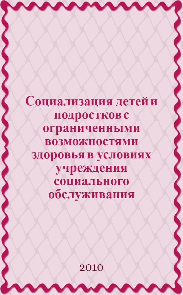 Социализация детей и подростков с ограниченными возможностями здоровья в условиях учреждения социального обслуживания : из опыта работы ГОУ СО РЦ "Лювена" Кировского района г. Екатеринбурга