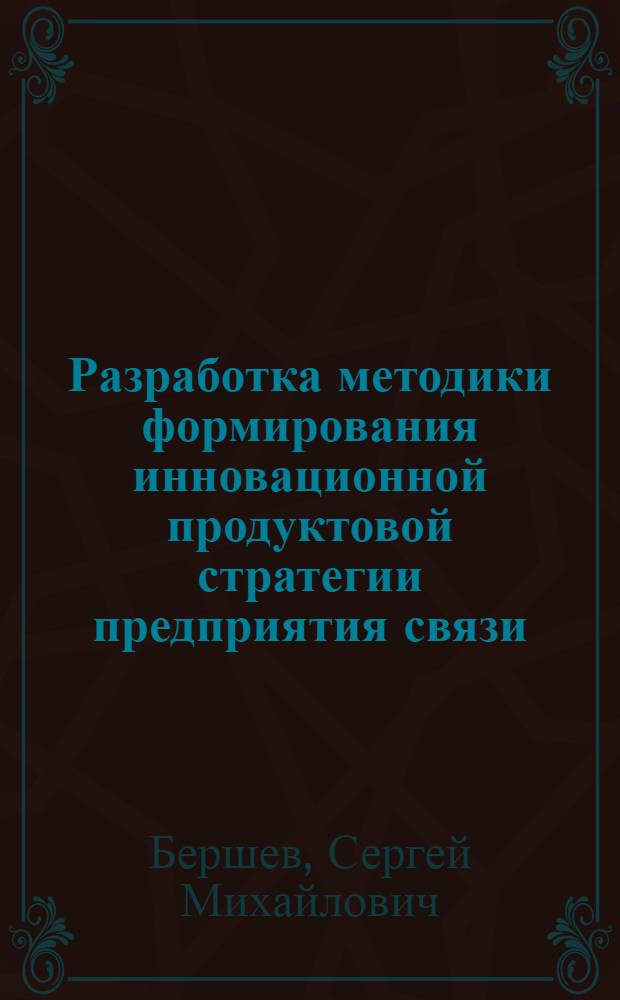 Разработка методики формирования инновационной продуктовой стратегии предприятия связи : автореферат диссертации на соискание ученой степени кандидата экономических наук : специальность 08.00.05 <Экономика и управление народным хозяйством по отраслям и сферам деятельности>
