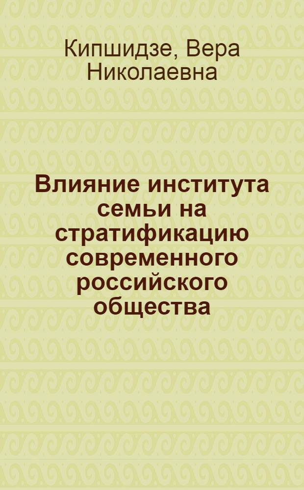 Влияние института семьи на стратификацию современного российского общества : автореферат диссертации на соискание ученой степени кандидата социологических наук : специальность 22.00.04 <Социальная структура, социальные институты и процессы>