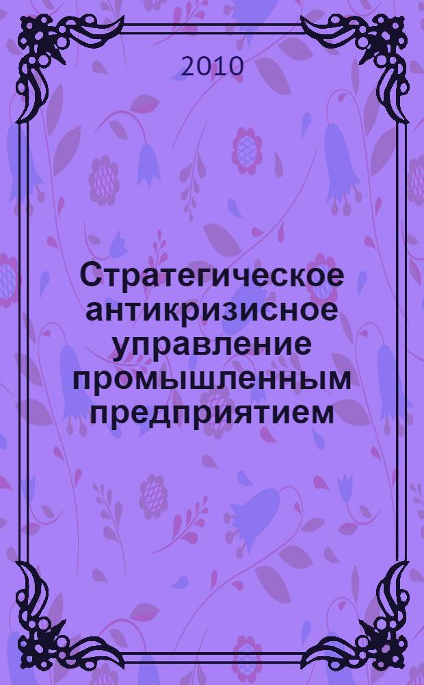 Стратегическое антикризисное управление промышленным предприятием: организационно-методические аспекты : автореферат диссертации на соискание ученой степени кандидата экономических наук : специальность 08.00.05 <Экономика и управление народным хозяйством по отраслям и сферам деятельности>