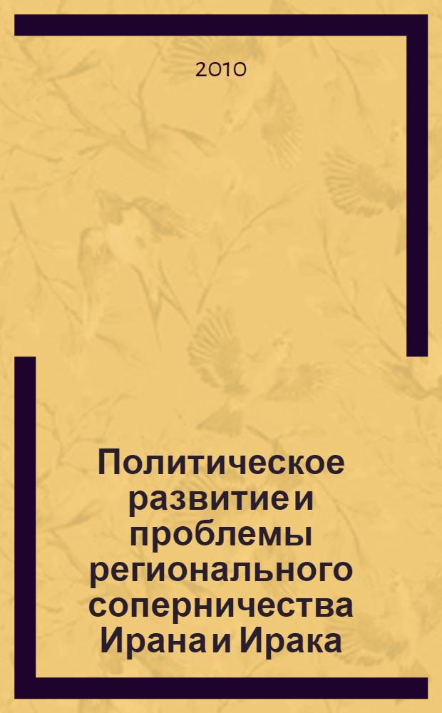 Политическое развитие и проблемы регионального соперничества Ирана и Ирака (вторая половина XX в.) : монография