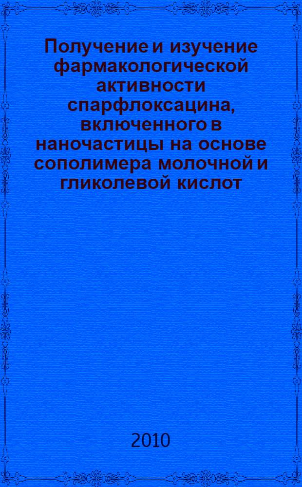Получение и изучение фармакологической активности спарфлоксацина, включенного в наночастицы на основе сополимера молочной и гликолевой кислот : автореферат диссертации на соискание ученой степени кандидата фармацевтических наук : специальность 14.04.02 <Фармацевтическая химия, фармакогнозия> ; специальность 14.03.06 <Фармакология, клиническая фармакология>
