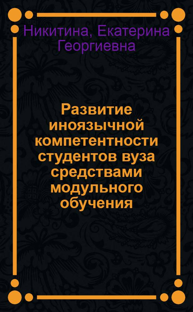 Развитие иноязычной компетентности студентов вуза средствами модульного обучения : (на примере экономических специальностей) : автореферат диссертации на соискание ученой степени кандидата педагогических наук : специальность 13.00.08 <Теория и методика профессионального образования>