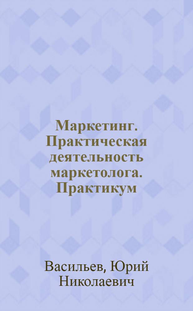 Маркетинг. Практическая деятельность маркетолога. Практикум
