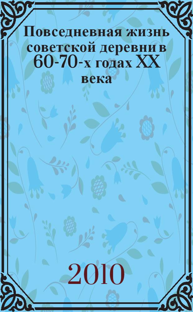 Повседневная жизнь советской деревни в 60-70-х годах XX века : (на материалах Курской области) : автореферат диссертации на соискание ученой степени кандидата исторических наук : специальность 07.00.02 <Отечественная история>