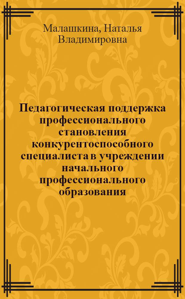 Педагогическая поддержка профессионального становления конкурентоспособного специалиста в учреждении начального профессионального образования : автореферат диссертации на соискание ученой степени кандидата педагогических наук : специальность 13.00.08 <Теория и методика профессионального образования>