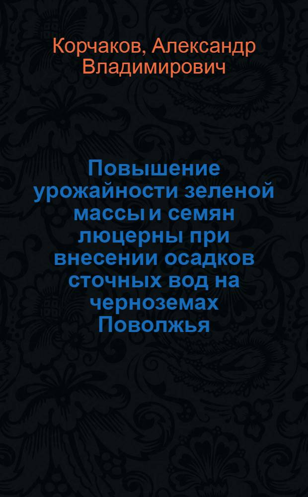 Повышение урожайности зеленой массы и семян люцерны при внесении осадков сточных вод на черноземах Поволжья : автореферат диссертации на соискание ученой степени кандидата с.-х. наук : специальность 06.01.01 <Общее земледелие>