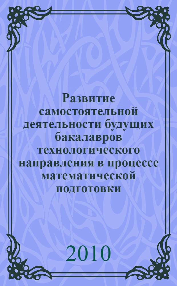 Развитие самостоятельной деятельности будущих бакалавров технологического направления в процессе математической подготовки : автореферат диссертации на соискание ученой степени кандидата педагогических наук : специальность 13.00.08 <Теория и методика профессионального образования>
