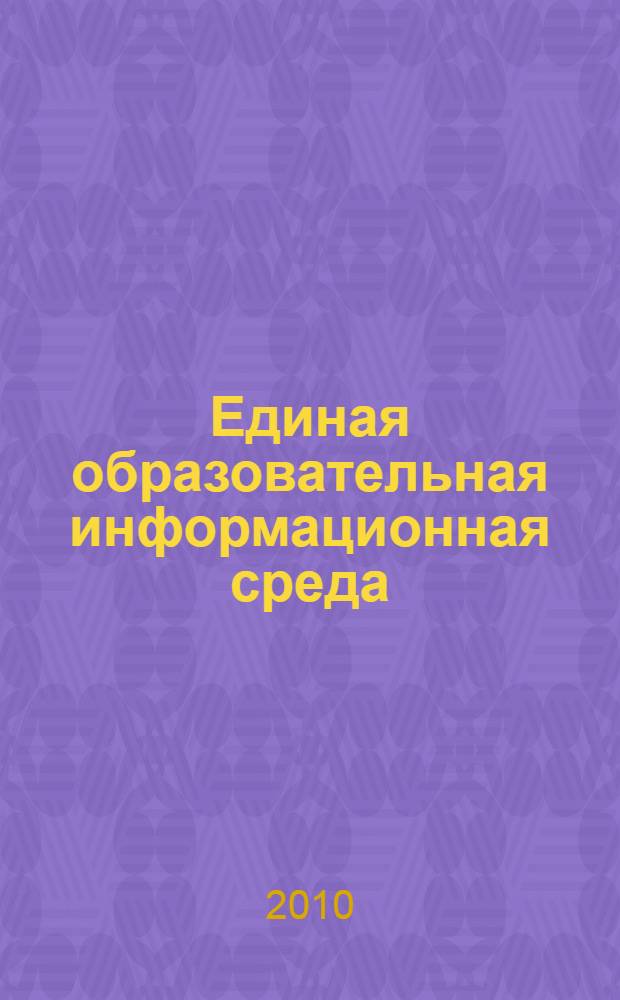 Единая образовательная информационная среда: направления и перспективы развития электронного и дистанционного обучения : материалы IX Международной научно-практической конференции-выставки (Новосибирск, 22-24 сентября 2010 г.)