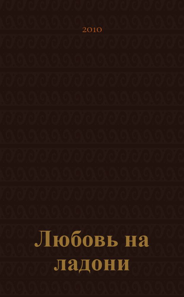 Любовь на ладони : проза, стихи, песни