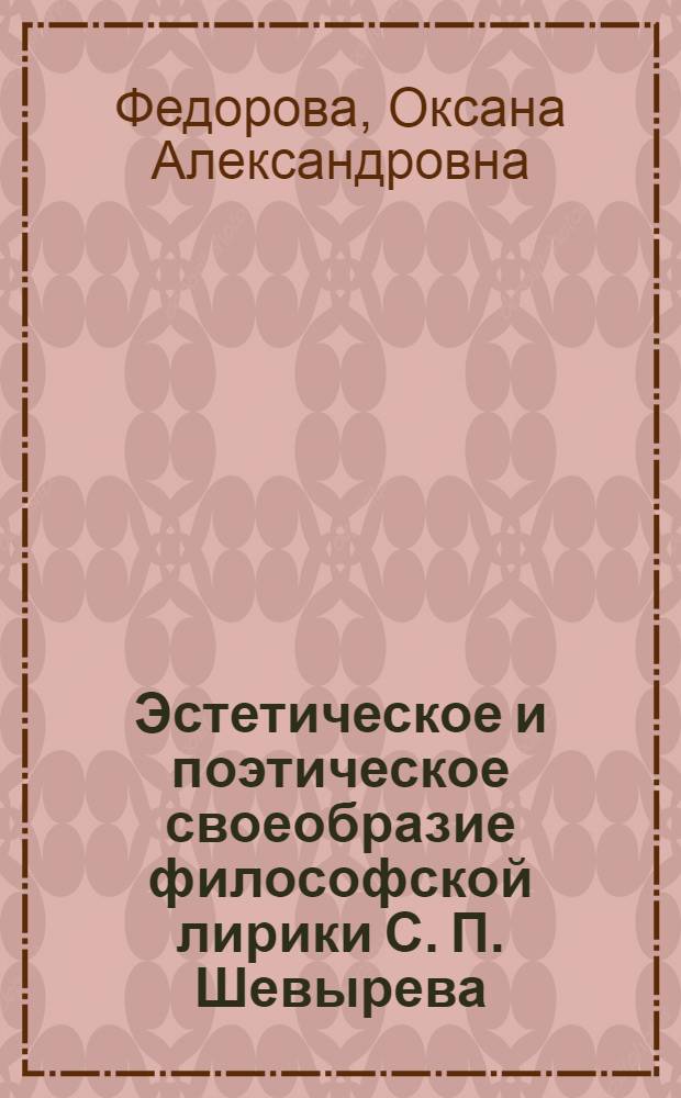 Эстетическое и поэтическое своеобразие философской лирики С. П. Шевырева : автореферат диссертации на соискание ученой степени кандидата филологических наук : специальность 10.01.01 <Русская литература>