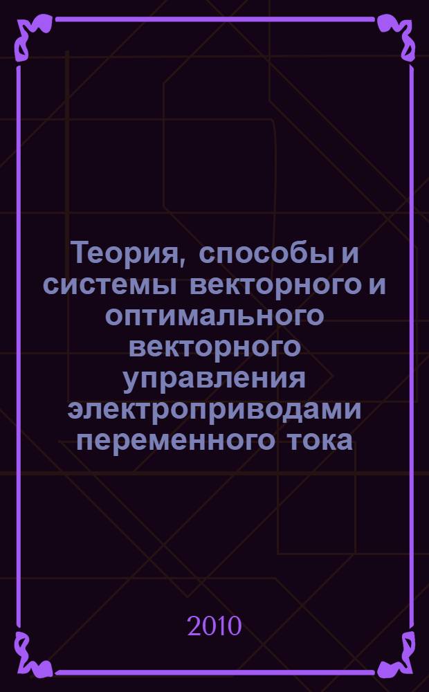 Теория, способы и системы векторного и оптимального векторного управления электроприводами переменного тока : автореферат диссертации на соискание ученой степени доктора технических наук : специальность 05.09.03 <Электротехнические комплексы и системы>
