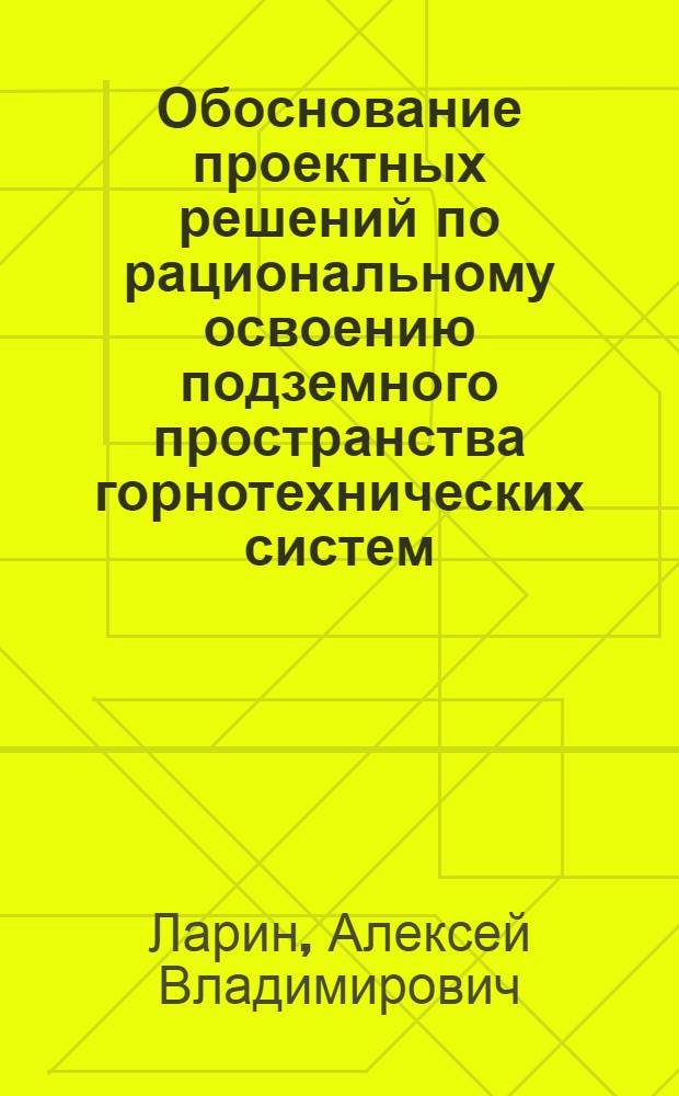 Обоснование проектных решений по рациональному освоению подземного пространства горнотехнических систем : автореферат диссертации на соискание ученой степени кандидата технических наук : специальность 25.00.21 <Теоретические основы проектирования горнотехнических систем>