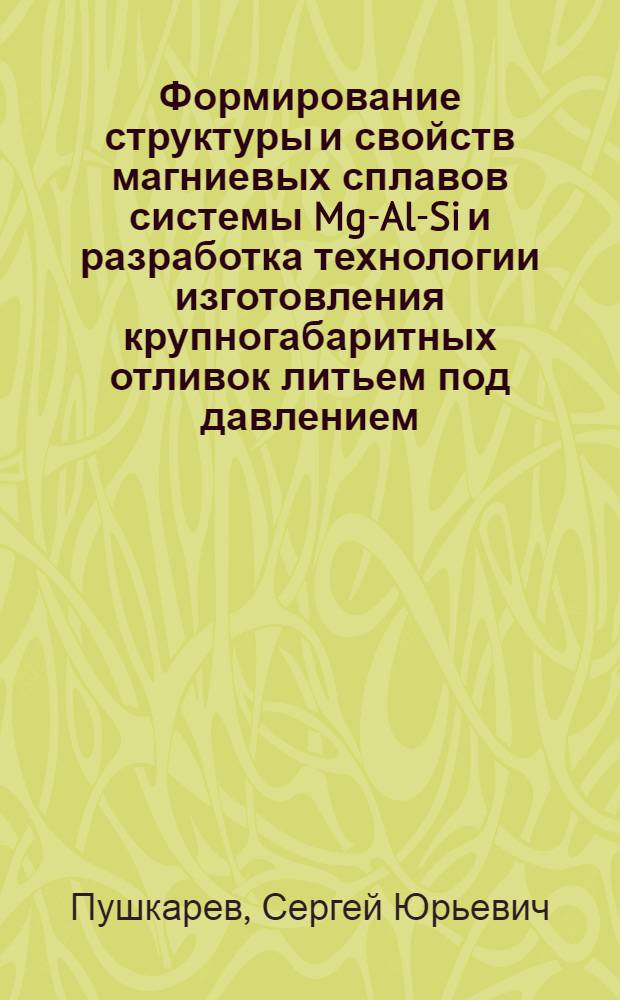 Формирование структуры и свойств магниевых сплавов системы Mg-Al-Si и разработка технологии изготовления крупногабаритных отливок литьем под давлением : автореферат диссертации на соискание ученой степени кандидата технических наук : специальность 05.16.04 <Литейное производство>