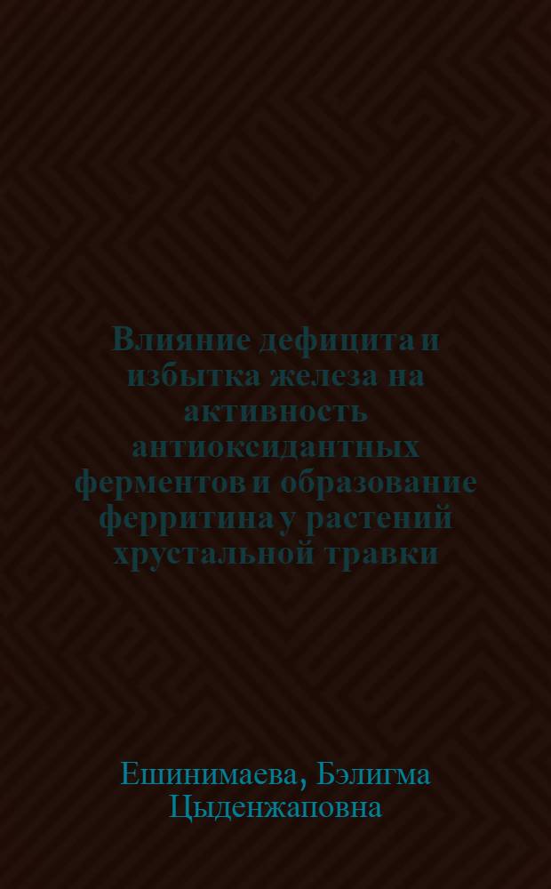 Влияние дефицита и избытка железа на активность антиоксидантных ферментов и образование ферритина у растений хрустальной травки : автореферат диссертации на соискание ученой степени кандидата биологических наук : специальность 03.01.05 <Физиология и биохимия растений>