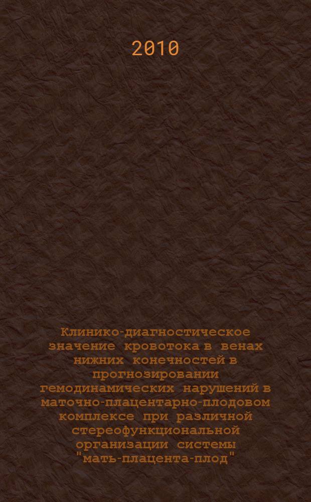 Клинико-диагностическое значение кровотока в венах нижних конечностей в прогнозировании гемодинамических нарушений в маточно-плацентарно-плодовом комплексе при различной стереофункциональной организации системы "мать-плацента-плод" : автореферат диссертации на соискание ученой степени кандидата медицинских наук : специальность 14.01.01 <Акушерство и гинекология> : специальность 03.03.01 <Физиология>